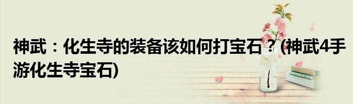 神武：化生寺的裝備該如何打?qū)毷?神武4手游化生寺寶石)