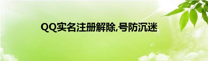 QQ實名注冊解除,號防沉迷