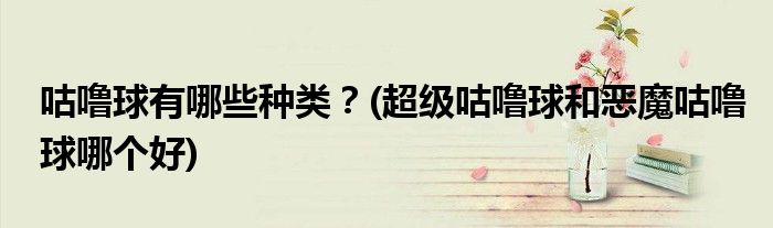 咕嚕球有哪些種類？(超級咕嚕球和惡魔咕嚕球哪個好)