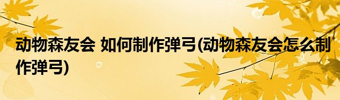 動(dòng)物森友會(huì) 如何制作彈弓(動(dòng)物森友會(huì)怎么制作彈弓)