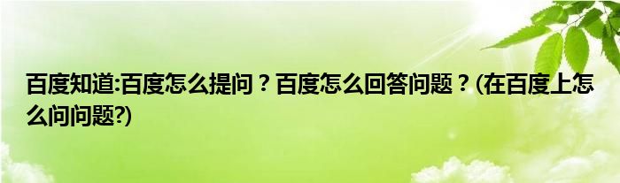 百度知道:百度怎么提問(wèn)？百度怎么回答問(wèn)題？(在百度上怎么問(wèn)問(wèn)題?)