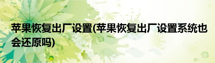 蘋果恢復(fù)出廠設(shè)置(蘋果恢復(fù)出廠設(shè)置系統(tǒng)也會還原嗎)
