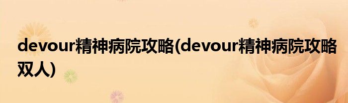devour精神病院攻略(devour精神病院攻略雙人)