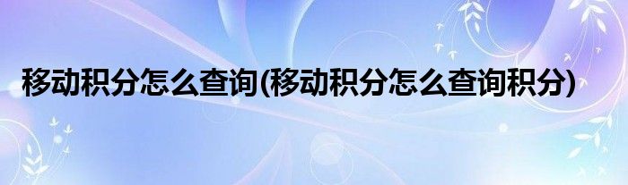 移動(dòng)積分怎么查詢(xún)(移動(dòng)積分怎么查詢(xún)積分)