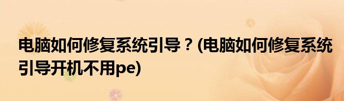 電腦如何修復(fù)系統(tǒng)引導(dǎo)？(電腦如何修復(fù)系統(tǒng)引導(dǎo)開機(jī)不用pe)