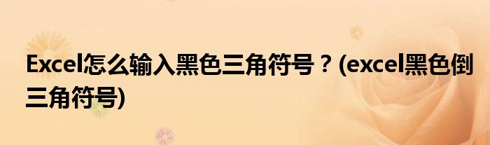 Excel怎么輸入黑色三角符號？(excel黑色倒三角符號)