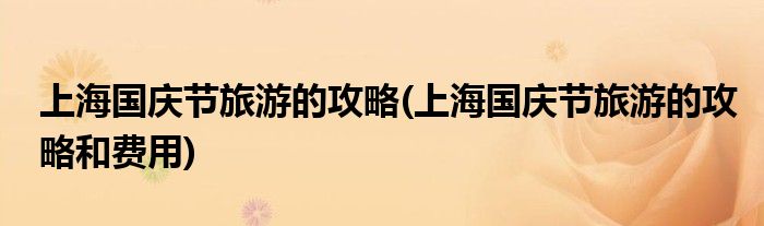 上海國慶節(jié)旅游的攻略(上海國慶節(jié)旅游的攻略和費用)
