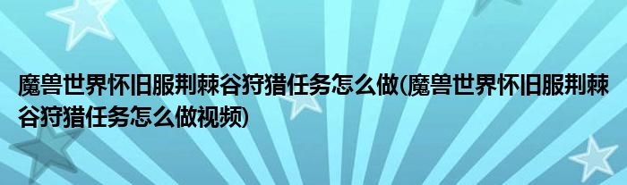 魔獸世界懷舊服荊棘谷狩獵任務怎么做(魔獸世界懷舊服荊棘谷狩獵任務怎么做視頻)