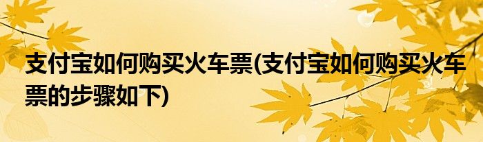 支付寶如何購買火車票(支付寶如何購買火車票的步驟如下)