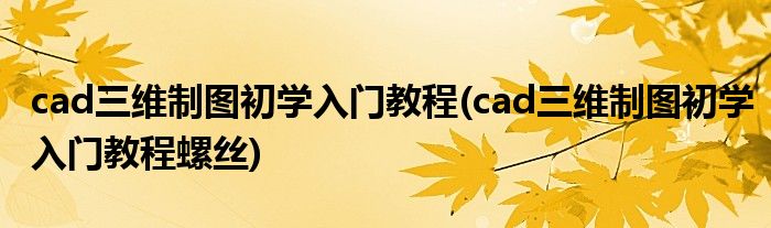 cad三維制圖初學入門教程(cad三維制圖初學入門教程螺絲)