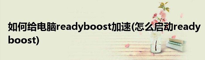 如何給電腦readyboost加速(怎么啟動(dòng)readyboost)