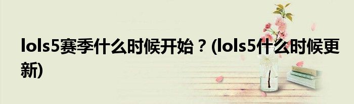 lols5賽季什么時(shí)候開始？(lols5什么時(shí)候更新)
