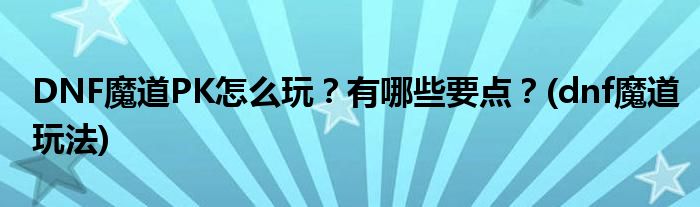 DNF魔道PK怎么玩？有哪些要點？(dnf魔道玩法)