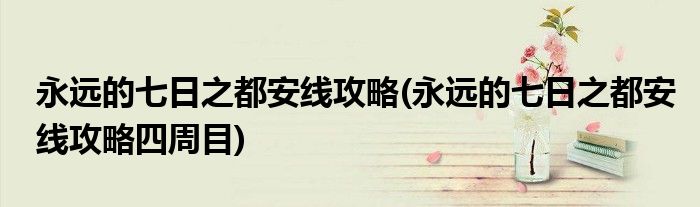 永遠(yuǎn)的七日之都安線攻略(永遠(yuǎn)的七日之都安線攻略四周目)