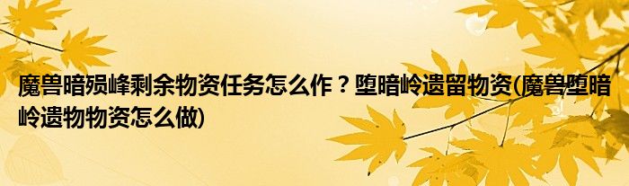 魔獸暗殞峰剩余物資任務(wù)怎么作？墮暗嶺遺留物資(魔獸墮暗嶺遺物物資怎么做)