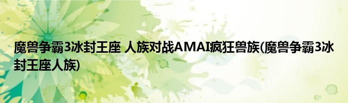 魔獸爭霸3冰封王座 人族對戰(zhàn)AMAI瘋狂獸族(魔獸爭霸3冰封王座人族)