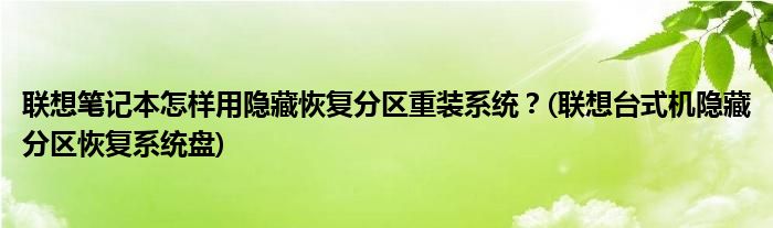 聯(lián)想筆記本怎樣用隱藏恢復(fù)分區(qū)重裝系統(tǒng)？(聯(lián)想臺(tái)式機(jī)隱藏分區(qū)恢復(fù)系統(tǒng)盤(pán))