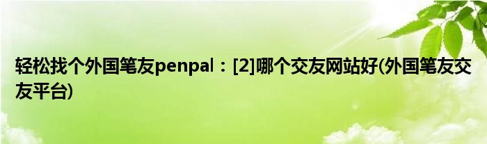 輕松找個(gè)外國筆友penpal：[2]哪個(gè)交友網(wǎng)站好(外國筆友交友平臺(tái))