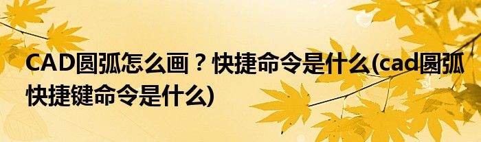 CAD圓弧怎么畫？快捷命令是什么(cad圓弧快捷鍵命令是什么)