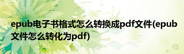 epub電子書(shū)格式怎么轉(zhuǎn)換成pdf文件(epub文件怎么轉(zhuǎn)化為pdf)