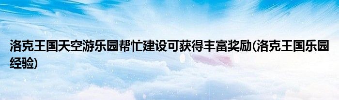 洛克王國(guó)天空游樂(lè)園幫忙建設(shè)可獲得豐富獎(jiǎng)勵(lì)(洛克王國(guó)樂(lè)園經(jīng)驗(yàn))