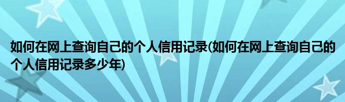 如何在網(wǎng)上查詢(xún)自己的個(gè)人信用記錄(如何在網(wǎng)上查詢(xún)自己的個(gè)人信用記錄多少年)