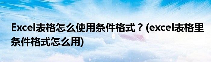 Excel表格怎么使用條件格式？(excel表格里條件格式怎么用)
