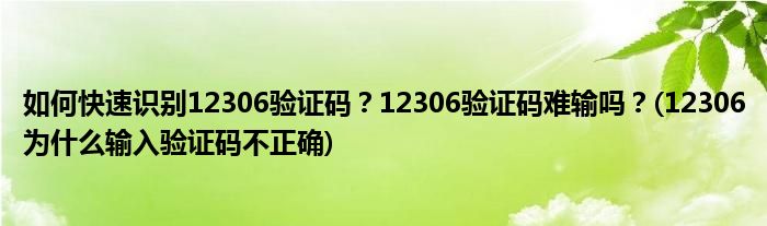 如何快速識(shí)別12306驗(yàn)證碼？12306驗(yàn)證碼難輸嗎？(12306為什么輸入驗(yàn)證碼不正確)