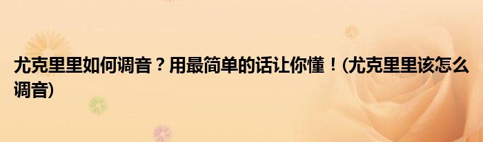尤克里里如何調(diào)音？用最簡單的話讓你懂！(尤克里里該怎么調(diào)音)