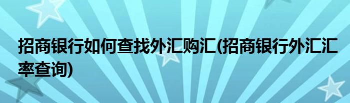 招商銀行如何查找外匯購(gòu)匯(招商銀行外匯匯率查詢)
