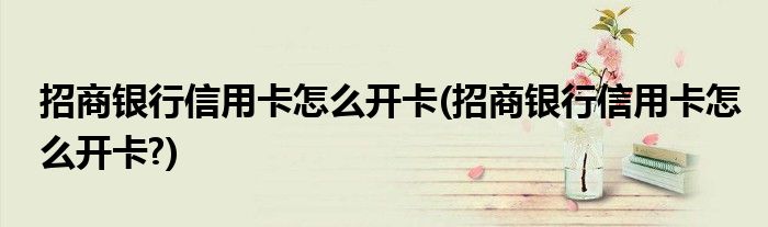 招商銀行信用卡怎么開(kāi)卡(招商銀行信用卡怎么開(kāi)卡?)