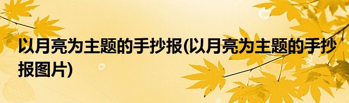 以月亮為主題的手抄報(bào)(以月亮為主題的手抄報(bào)圖片)