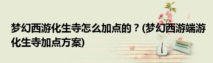 夢(mèng)幻西游化生寺怎么加點(diǎn)的？(夢(mèng)幻西游端游化生寺加點(diǎn)方案)