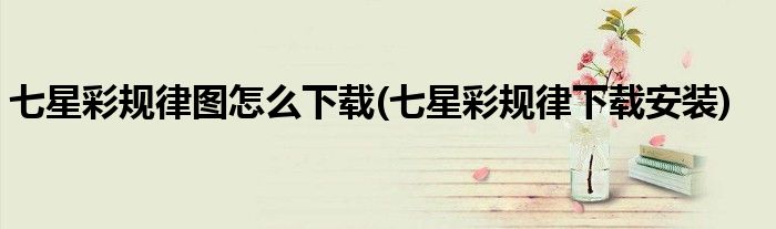 七星彩規(guī)律圖怎么下載(七星彩規(guī)律下載安裝)
