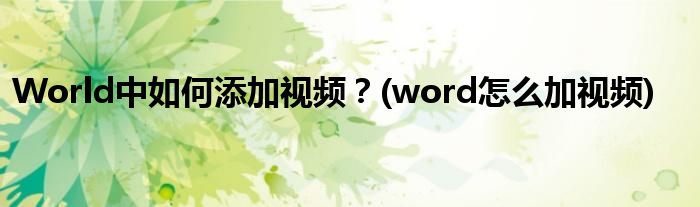World中如何添加視頻？(word怎么加視頻)
