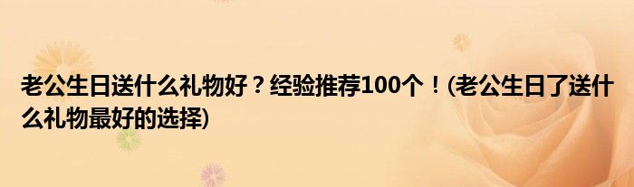 老公生日送什么禮物好？經(jīng)驗(yàn)推薦100個(gè)！(老公生日了送什么禮物最好的選擇)