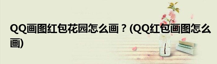 QQ畫圖紅包花園怎么畫？(QQ紅包畫圖怎么畫)
