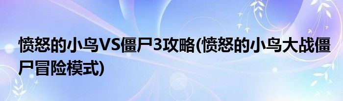 憤怒的小鳥VS僵尸3攻略(憤怒的小鳥大戰(zhàn)僵尸冒險(xiǎn)模式)