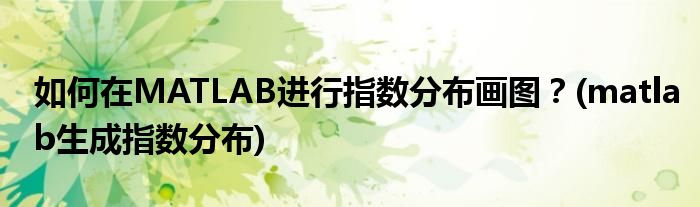 如何在MATLAB進(jìn)行指數(shù)分布畫圖？(matlab生成指數(shù)分布)