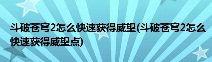 斗破蒼穹2怎么快速獲得威望(斗破蒼穹2怎么快速獲得威望點(diǎn))