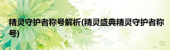 精靈守護(hù)者稱號(hào)解析(精靈盛典精靈守護(hù)者稱號(hào))
