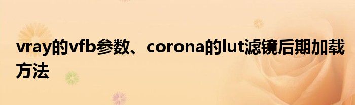 vray的vfb參數(shù)、corona的lut濾鏡后期加載方法