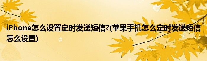 iPhone怎么設(shè)置定時(shí)發(fā)送短信?(蘋(píng)果手機(jī)怎么定時(shí)發(fā)送短信怎么設(shè)置)