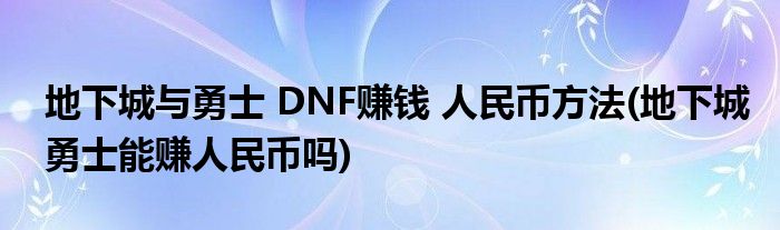 地下城與勇士 DNF賺錢(qián) 人民幣方法(地下城勇士能賺人民幣嗎)