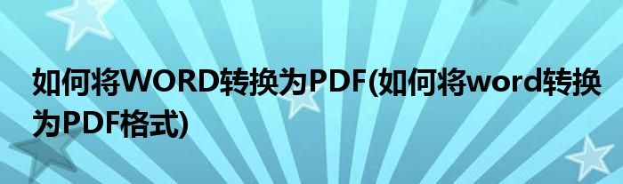 如何將WORD轉(zhuǎn)換為PDF(如何將word轉(zhuǎn)換為PDF格式)