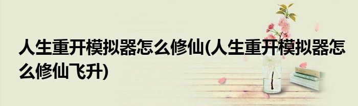 人生重開(kāi)模擬器怎么修仙(人生重開(kāi)模擬器怎么修仙飛升)
