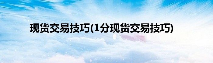 現(xiàn)貨交易技巧(1分現(xiàn)貨交易技巧)