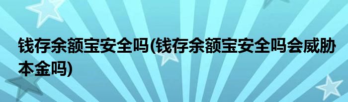 錢存余額寶安全嗎(錢存余額寶安全嗎會(huì)威脅本金嗎)