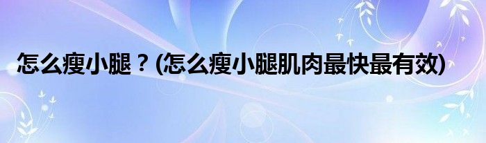 怎么瘦小腿？(怎么瘦小腿肌肉最快最有效)