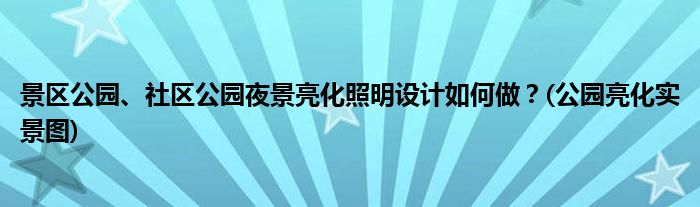 景區(qū)公園、社區(qū)公園夜景亮化照明設(shè)計(jì)如何做？(公園亮化實(shí)景圖)